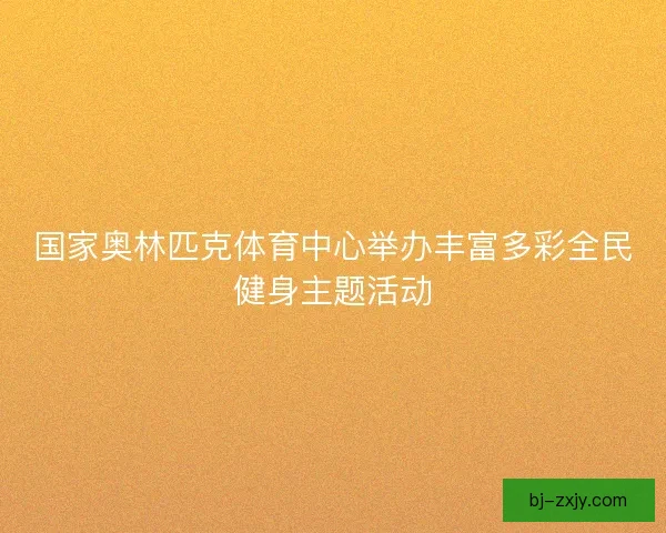 国家奥林匹克体育中心举办丰富多彩全民健身主题活动